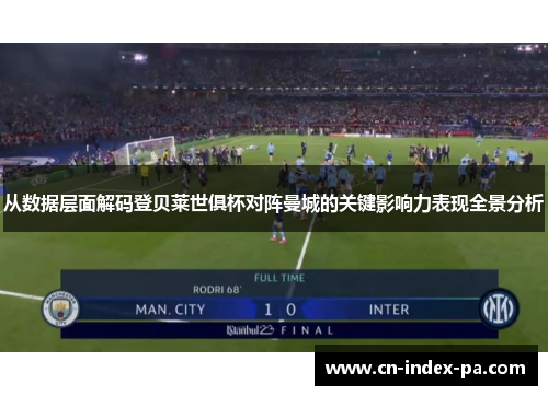 从数据层面解码登贝莱世俱杯对阵曼城的关键影响力表现全景分析