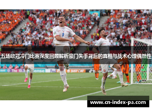 五场欧冠冷门比赛深度回顾解析豪门失手背后的真相与战术心理偶然性 五场欧冠冷门比赛深度回顾解析豪门失手背后的真相与战术心理偶然性