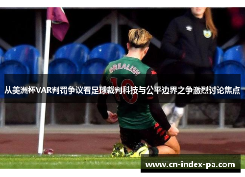从美洲杯VAR判罚争议看足球裁判科技与公平边界之争激烈讨论焦点 从美洲杯VAR判罚争议看足球裁判科技与公平边界之争激烈讨论焦点