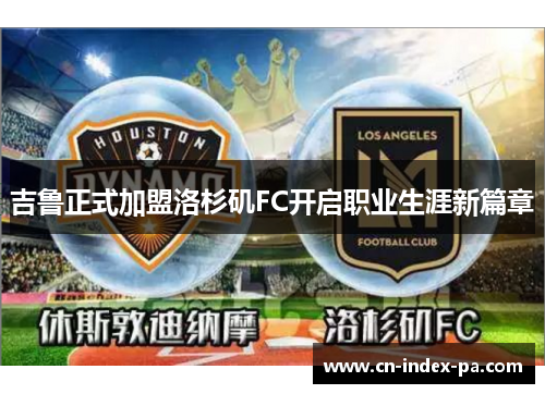 吉鲁正式加盟洛杉矶FC开启职业生涯新篇章