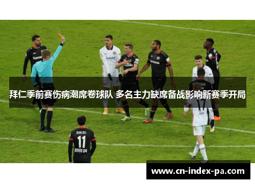 拜仁季前赛伤病潮席卷球队 多名主力缺席备战影响新赛季开局