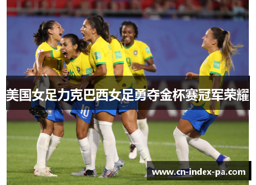 美国女足力克巴西女足勇夺金杯赛冠军荣耀