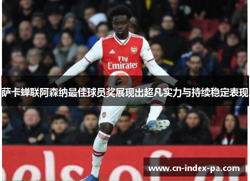 萨卡蝉联阿森纳最佳球员奖展现出超凡实力与持续稳定表现 萨卡蝉联阿森纳最佳球员奖展现出超凡实力与持续稳定表现