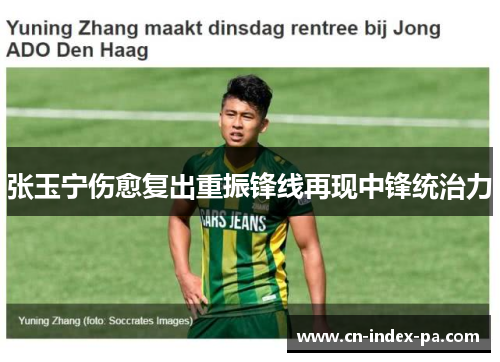张玉宁伤愈复出重振锋线再现中锋统治力 张玉宁伤愈复出重振锋线再现中锋统治力