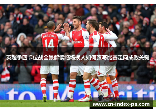 英超争四卡位战全景解读临场换人如何改写比赛走向成败关键