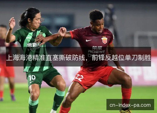 上海海港精准直塞撕破防线，前锋反越位单刀制胜